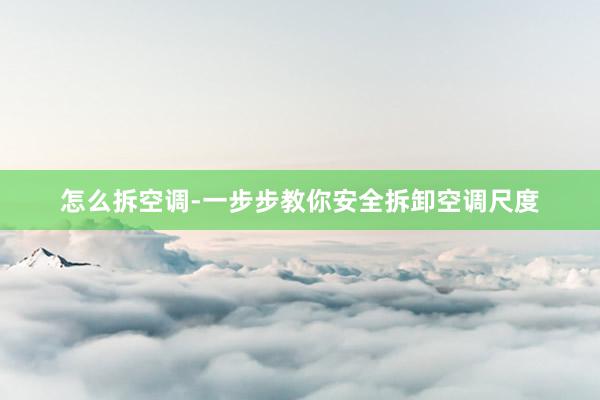 怎么拆空调-一步步教你安全拆卸空调尺度